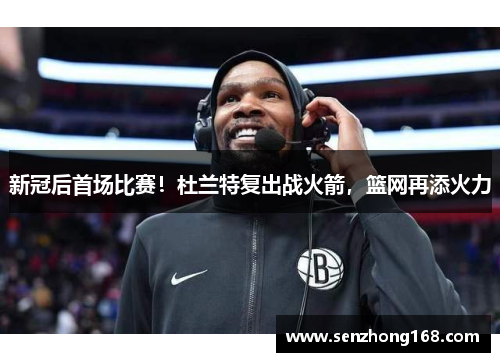 新冠后首场比赛！杜兰特复出战火箭，篮网再添火力